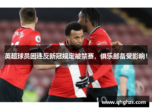 英超球员因违反新冠规定被禁赛，俱乐部备受影响！