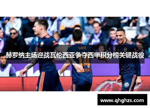 赫罗纳主场迎战瓦伦西亚争夺西甲积分榜关键战役