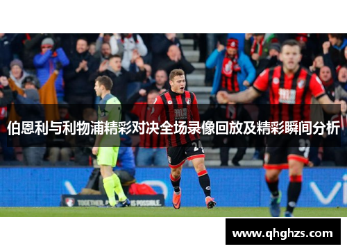 伯恩利与利物浦精彩对决全场录像回放及精彩瞬间分析