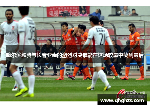 哈尔滨毅腾与长春亚泰的激烈对决谁能在这场较量中笑到最后