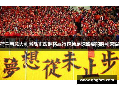 荷兰与意大利激战正酣谁将赢得这场足球盛宴的胜利荣耀