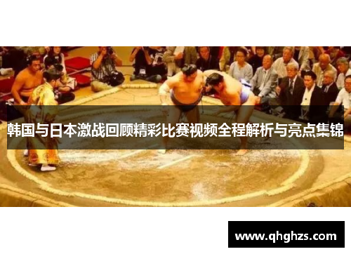 韩国与日本激战回顾精彩比赛视频全程解析与亮点集锦