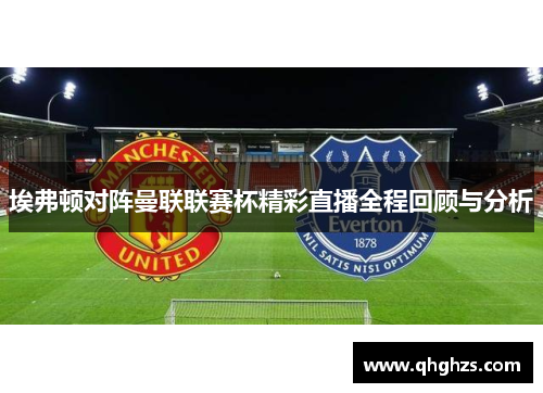埃弗顿对阵曼联联赛杯精彩直播全程回顾与分析